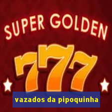 vazados da pipoquinha